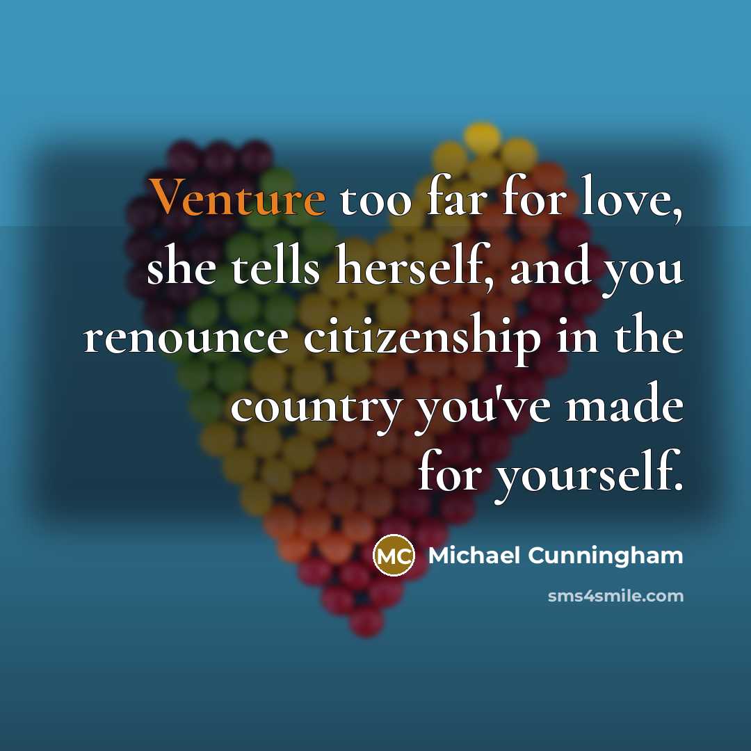 “Venture too far for love, she tells herself, and you…” quote by Michael Cunningham