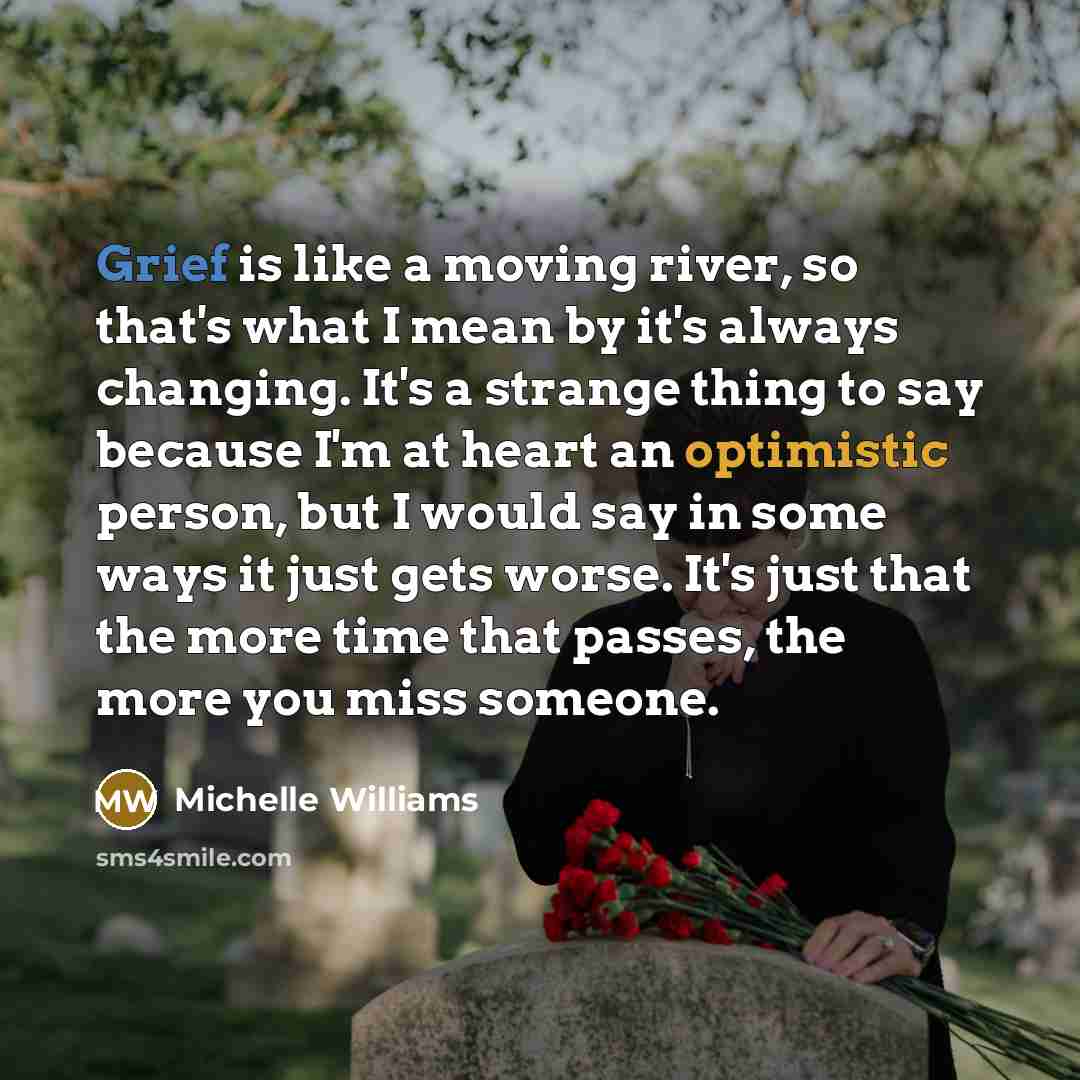 “Grief is like a moving river, so that's what I…” quote by Michelle Williams