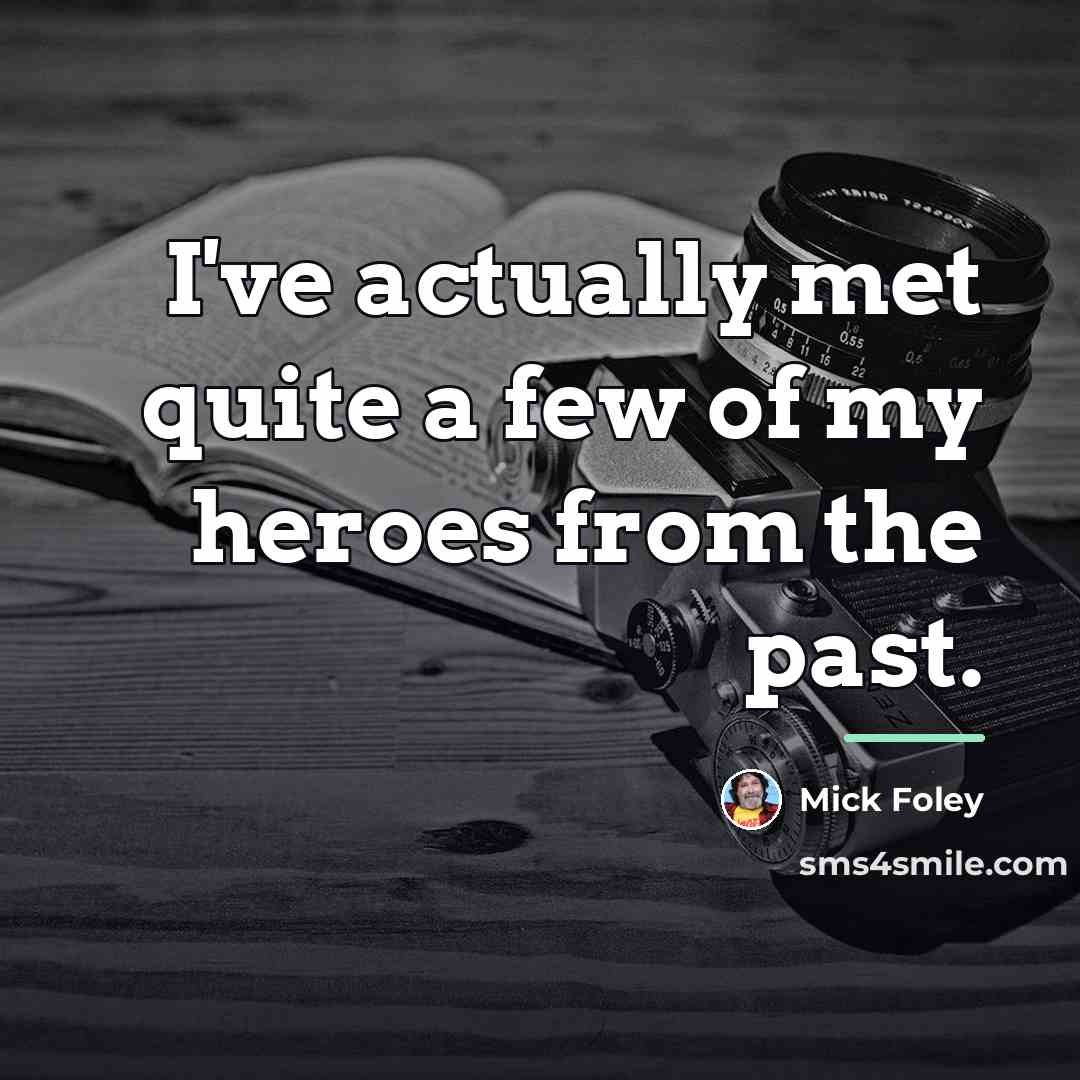 “I've actually met quite a few of my heroes from…” quote by Mick Foley