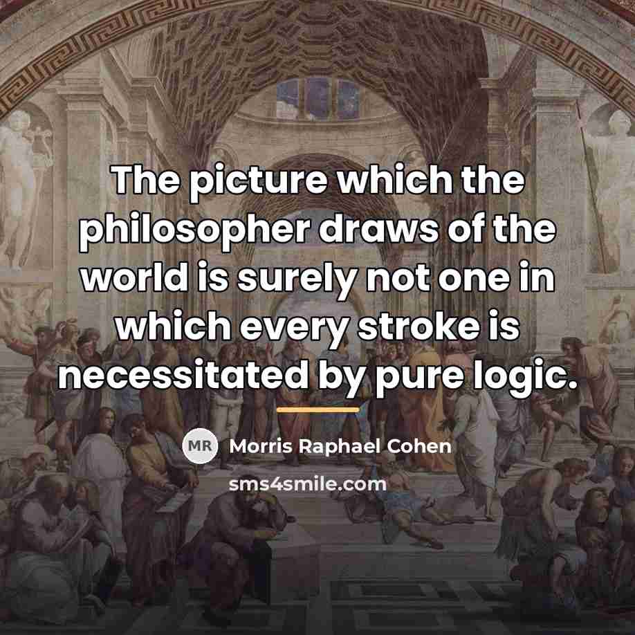 “The picture which the philosopher draws of the world is…” quote by Morris Raphael Cohen