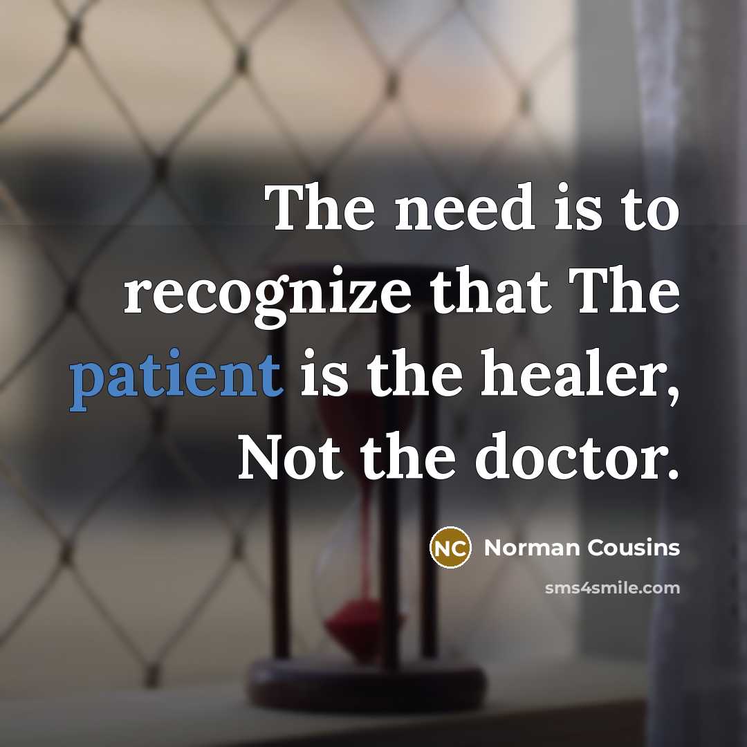 “The need is to recognize that The patient is the healer, Not the doctor.” quote by Norman Cousins