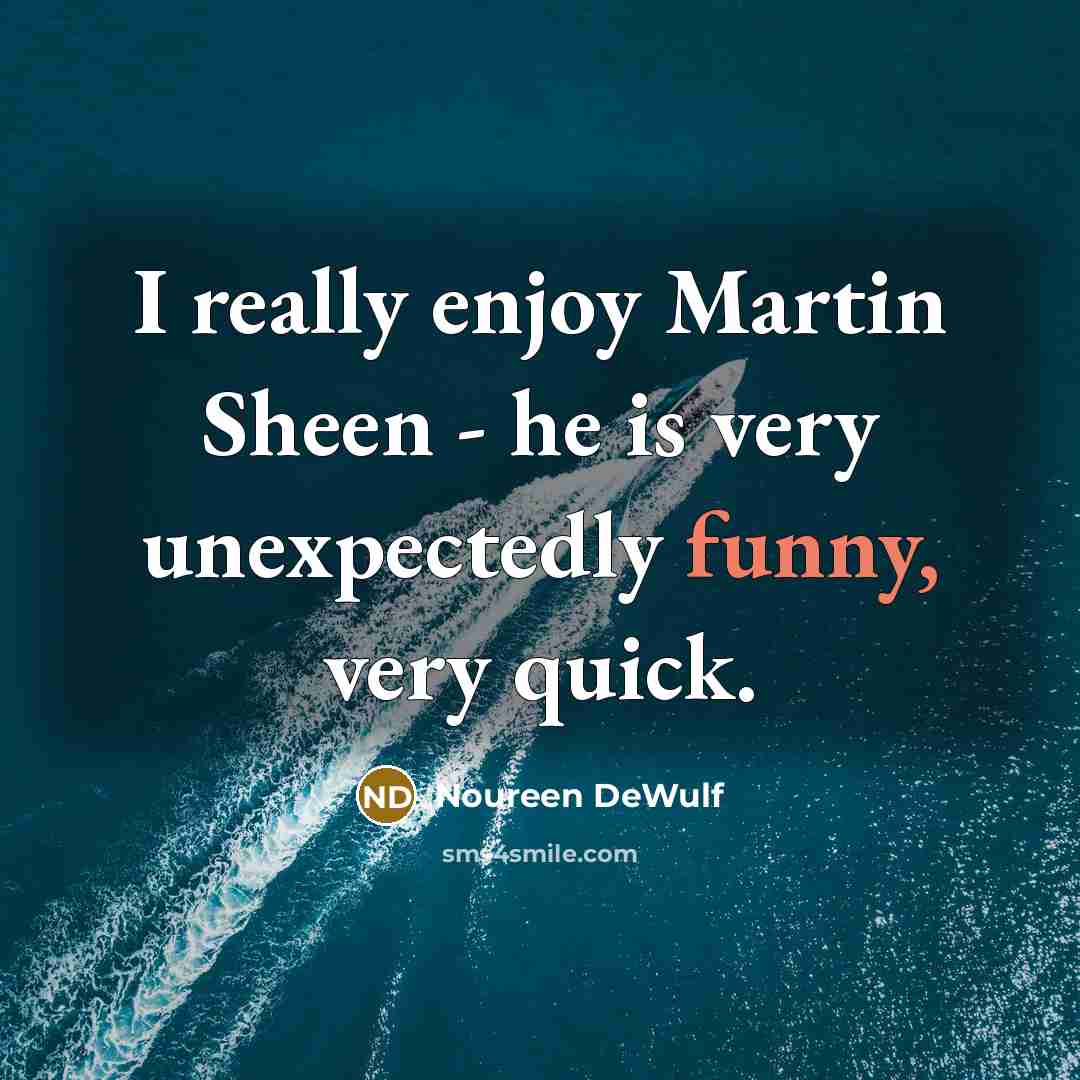 “I really enjoy Martin Sheen - he is very unexpectedly…” quote by Noureen DeWulf