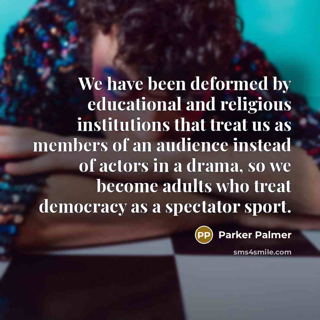 “We have been deformed by educational and religious institutions that…” quote by Parker Palmer