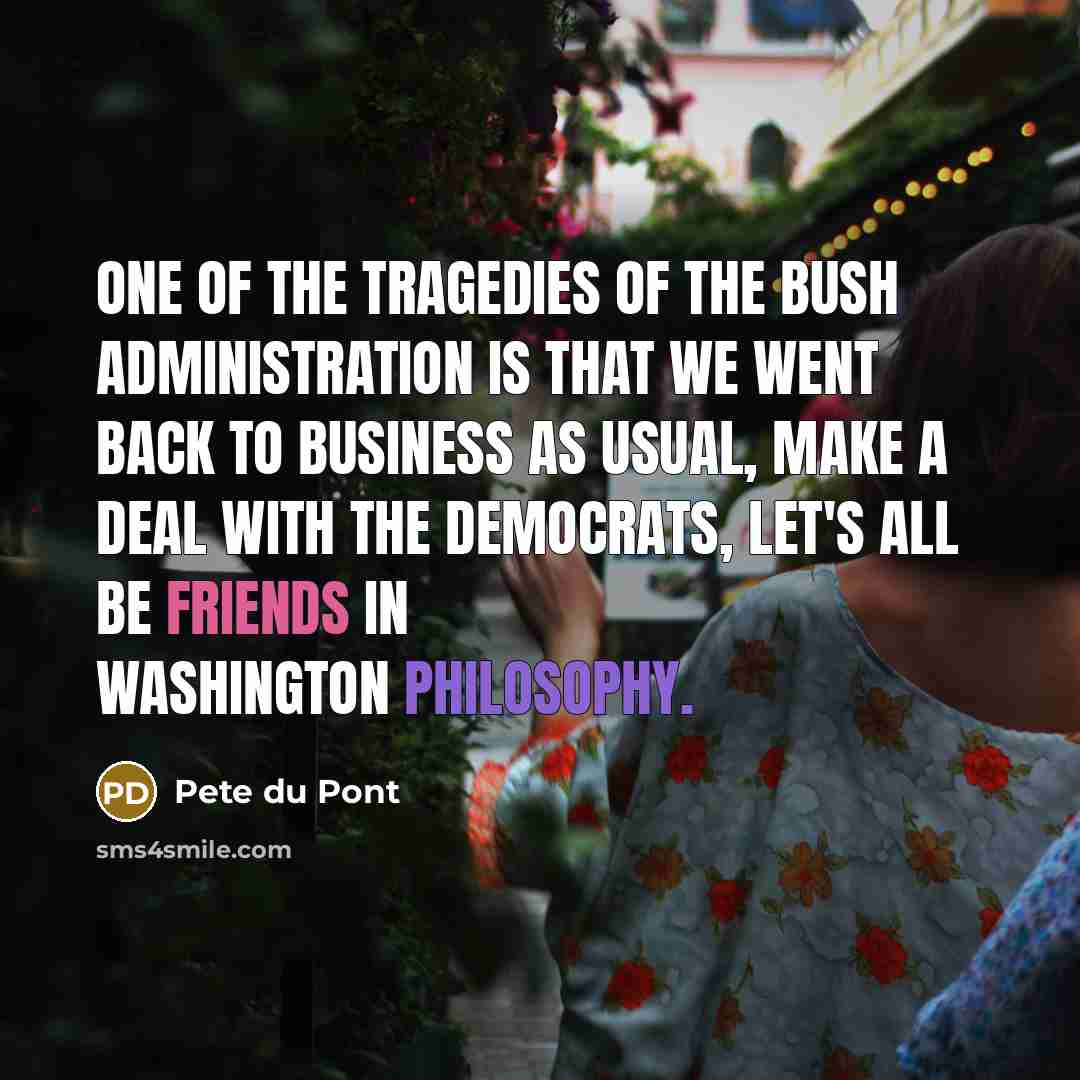 “One of the tragedies of the Bush administration is that…” quote by Pete du Pont