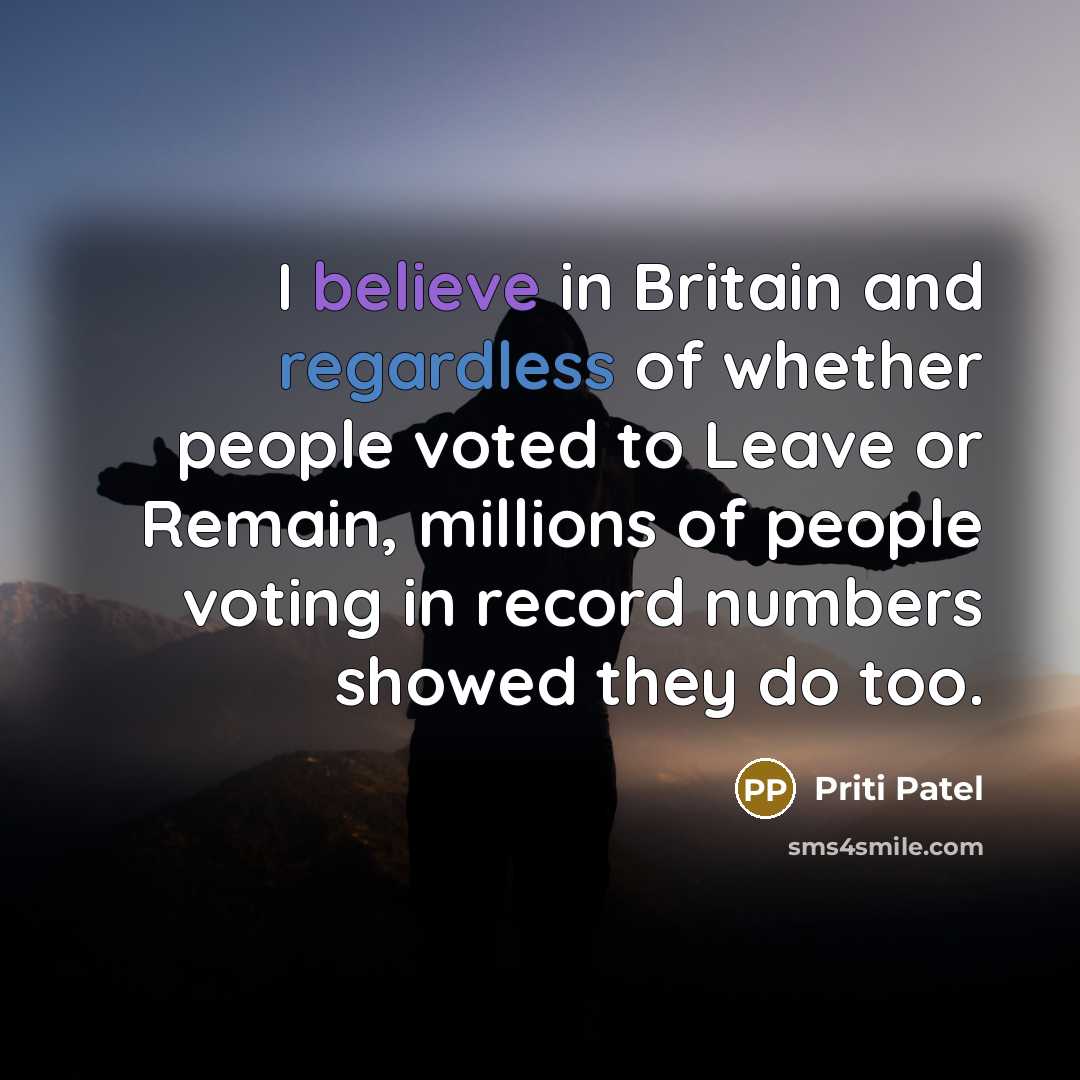 “I believe in Britain and regardless of whether people voted…” quote by Priti Patel