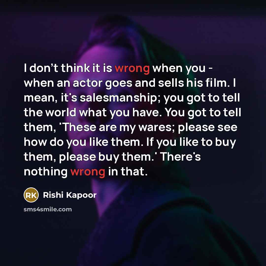 “I don't think it is wrong when you - when…” quote by Rishi Kapoor