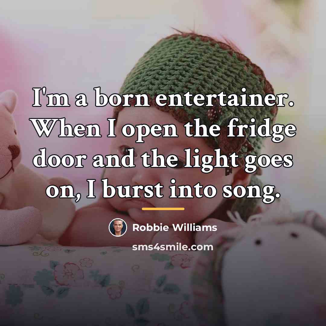 “I'm a born entertainer. When I open the fridge door…” quote by Robbie Williams
