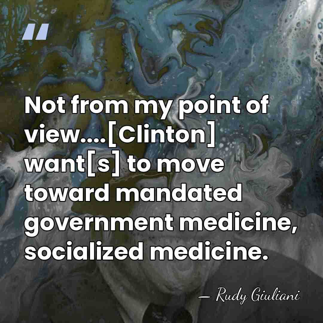 Not from my point of view....[Clinton] want[s] to move toward mandated government&hellip; - Rudy Giuliani