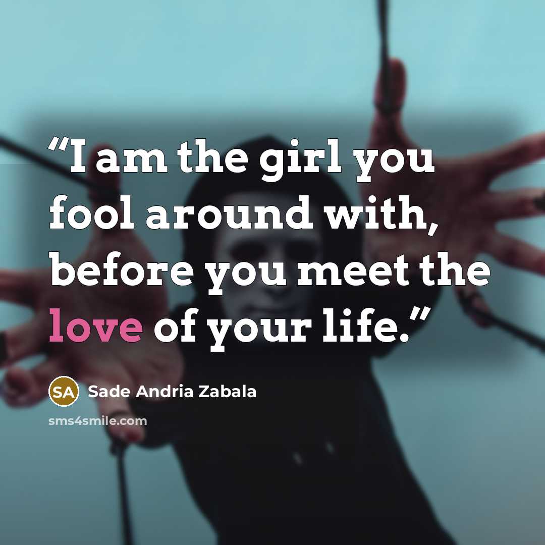“I am the girl you fool around with, before you meet the love of your life.” quote by Sade Andria Zabala