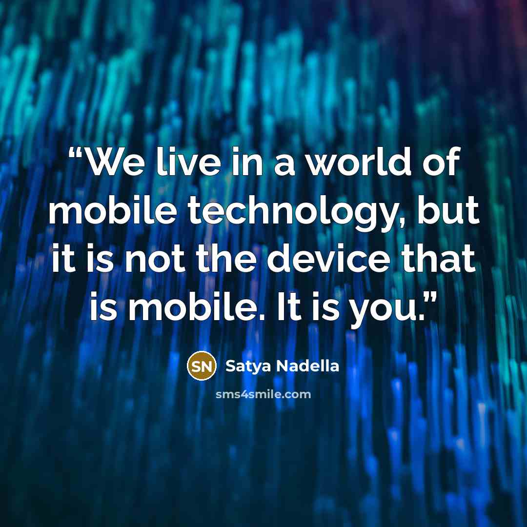 “We live in a world of mobile technology, but it is not the device that is mobile. It is you.” quote by Satya Nadella
