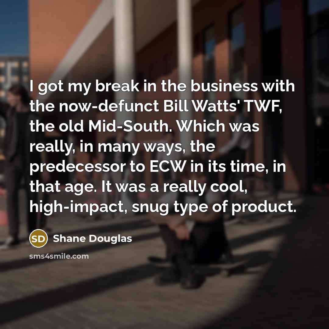 “I got my break in the business with the now-defunct…” quote by Shane Douglas