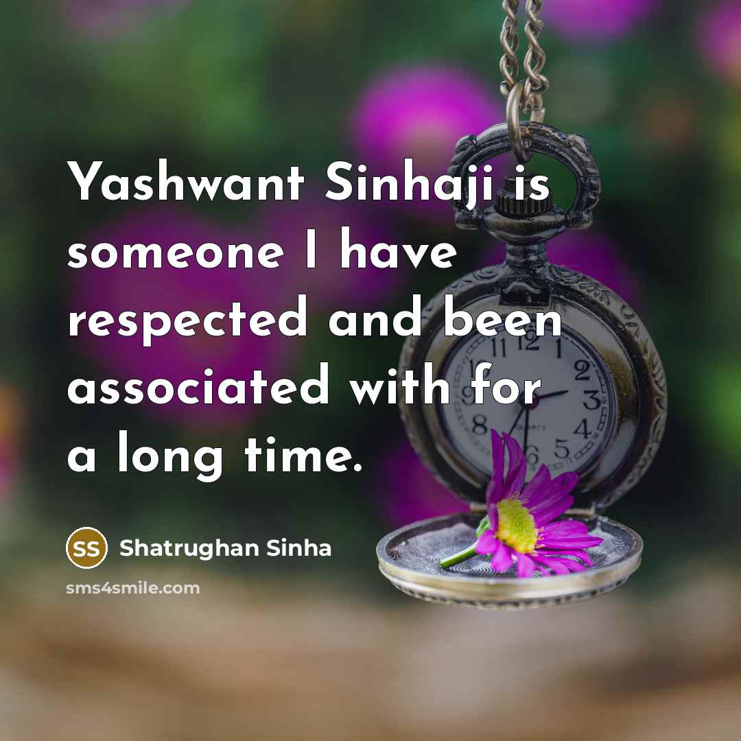 “Yashwant Sinhaji is someone I have respected and been associated…” quote by Shatrughan Sinha