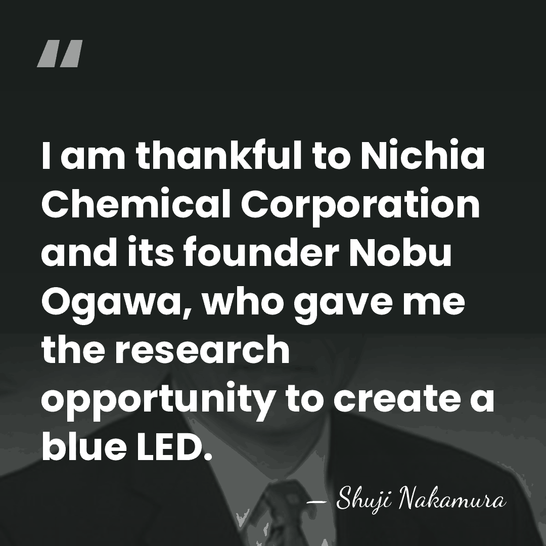 I am thankful to Nichia Chemical Corporation and its founder Nobu Ogawa,&hellip; - Shuji Nakamura