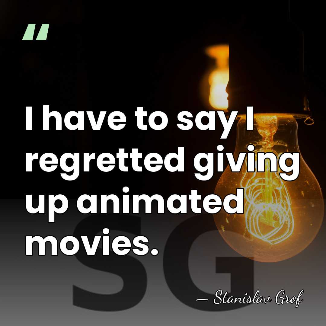 I have to say I regretted giving up animated movies. - Stanislav Grof