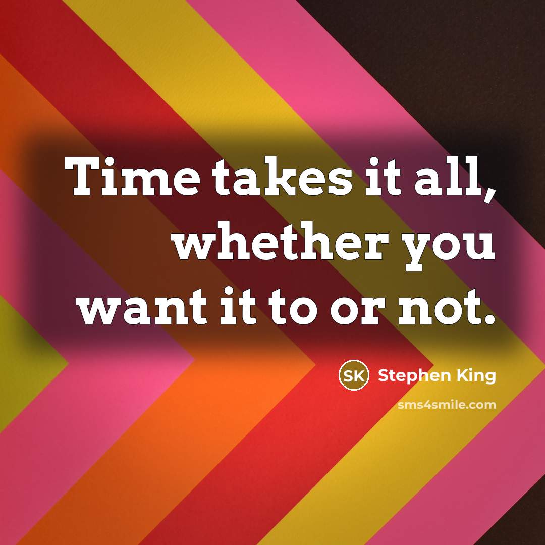 “Time takes it all, whether you want it to or…” quote by Stephen King
