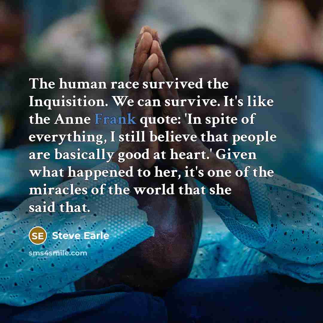 “The human race survived the Inquisition. We can survive. It's…” quote by Steve Earle