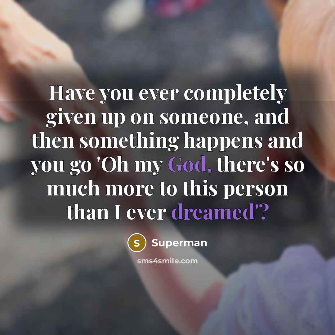 “Have you ever completely given up on someone, and then something happens and you go 'Oh my God, there's so much more to this person than I ever dreamed'?” quote by Superman