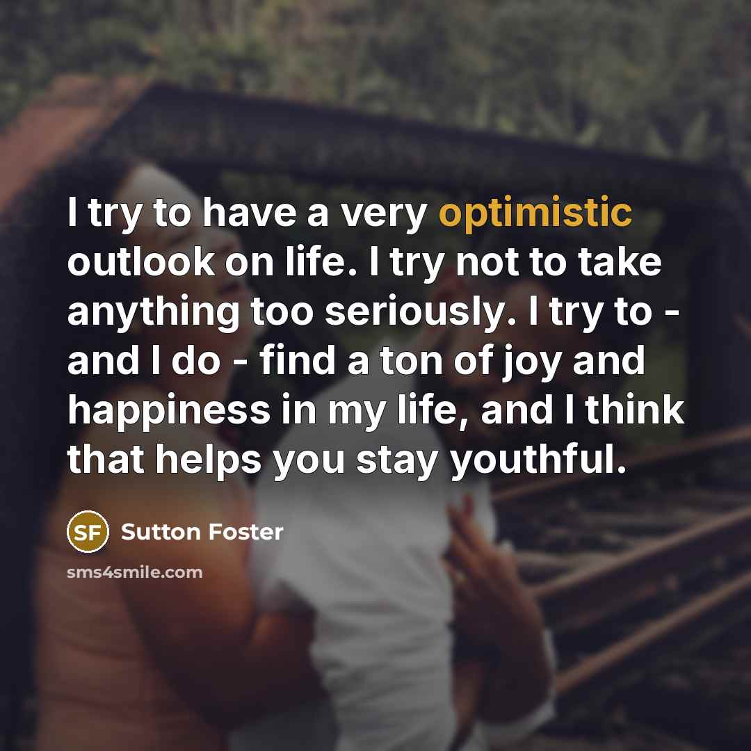 “I try to have a very optimistic outlook on life.…” quote by Sutton Foster