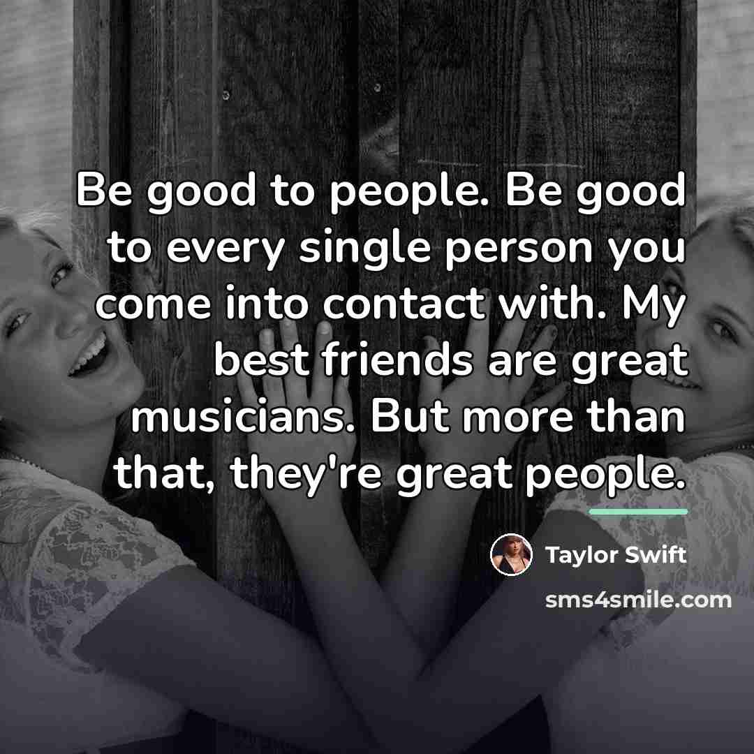“Be good to people. Be good to every single person…” quote by Taylor Swift