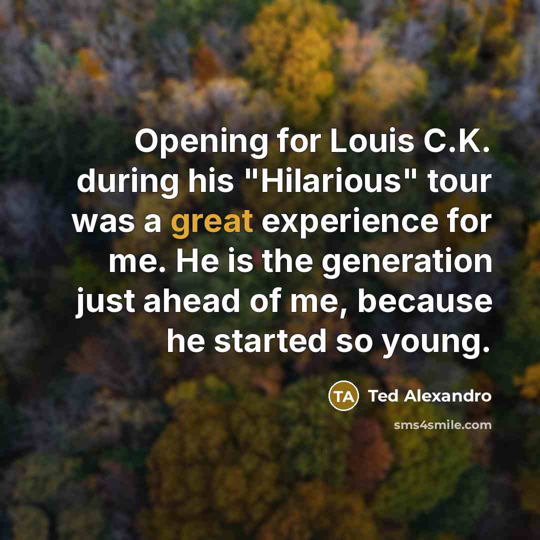 “Opening for Louis C.K. during his "Hilarious" tour was a…” quote by Ted Alexandro