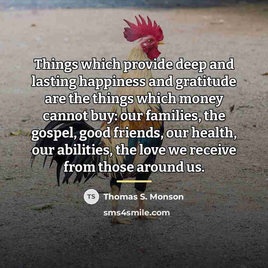 “Things which provide deep and lasting happiness and gratitude are…” quote by Thomas S. Monson