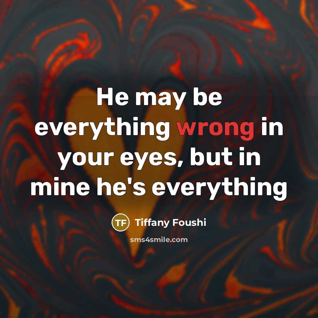 “He may be everything wrong in your eyes, but in…” quote by Tiffany Foushi