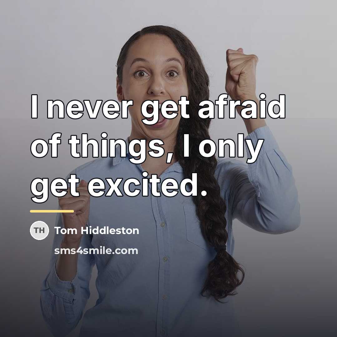 “I never get afraid of things, I only get excited.…” quote by Tom Hiddleston