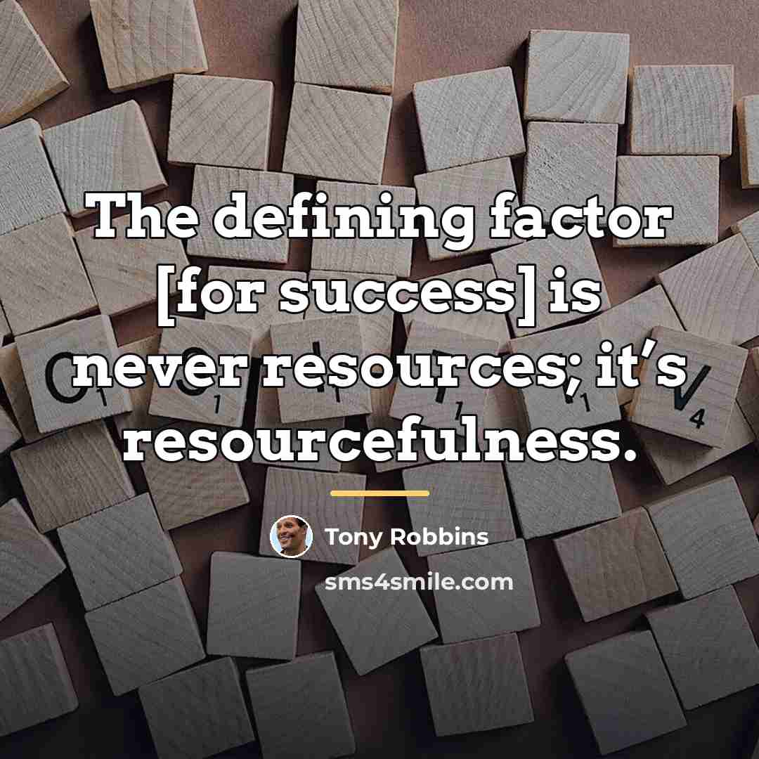 “The defining factor [for success] is never resources; it’s resourcefulness.…” quote by Tony Robbins
