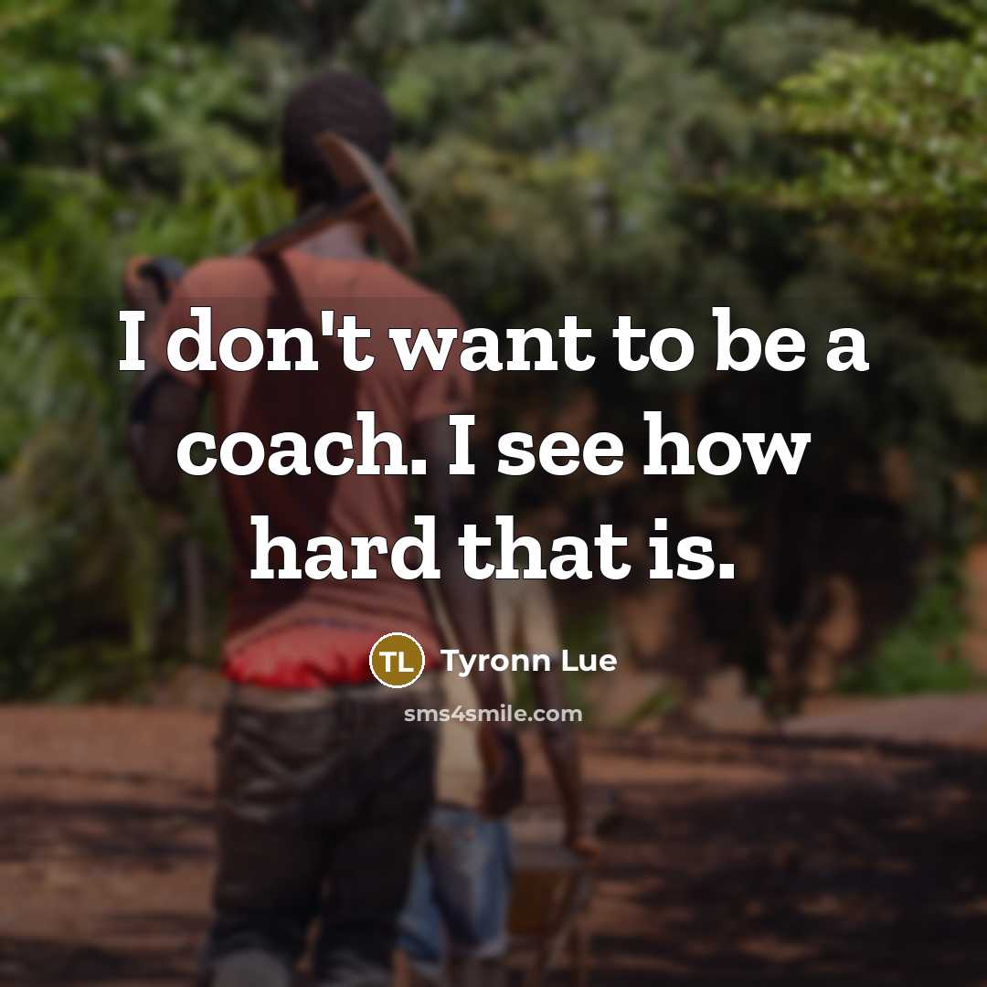 “I don't want to be a coach. I see how…” quote by Tyronn Lue