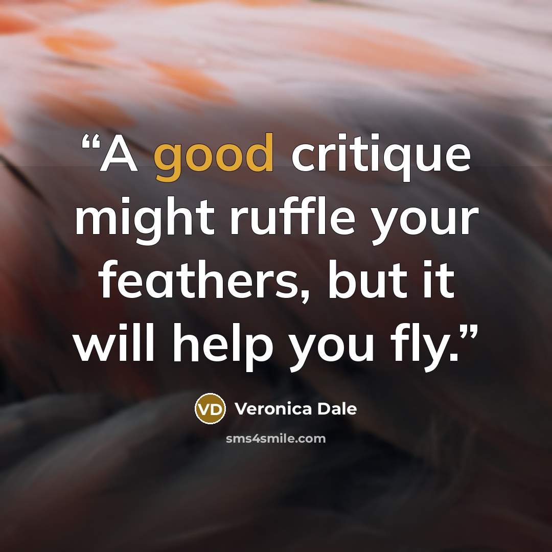 “A good critique might ruffle your feathers, but it will help you fly.” quote by Veronica Dale