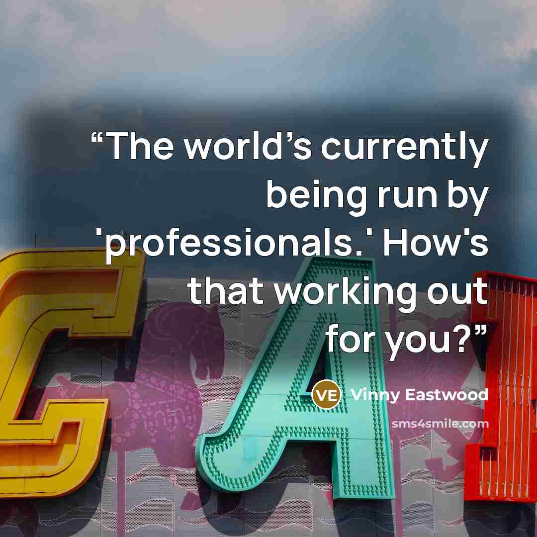 “The world's currently﻿ being run by 'professionals.' How's that working out for you?” quote by Vinny Eastwood
