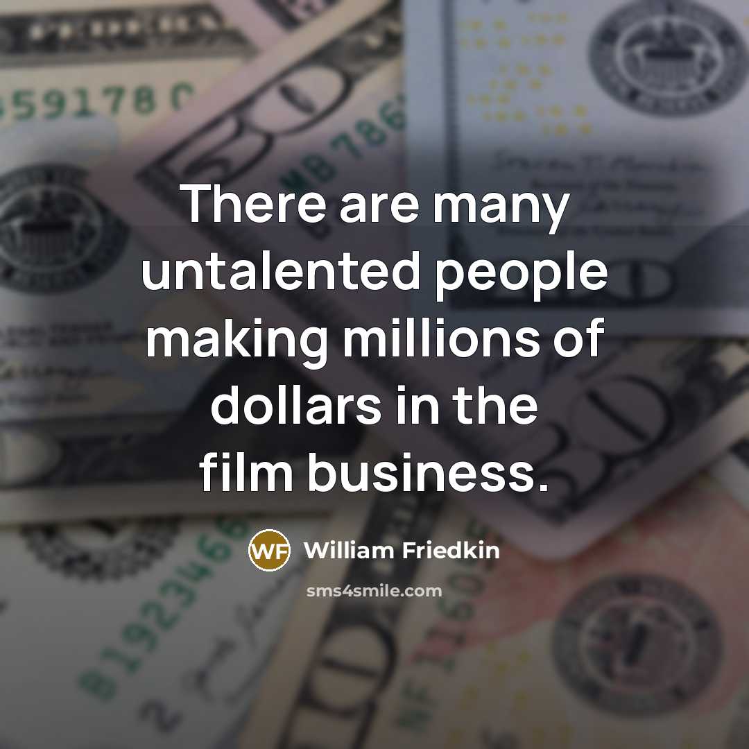 “There are many untalented people making millions of dollars in…” quote by William Friedkin