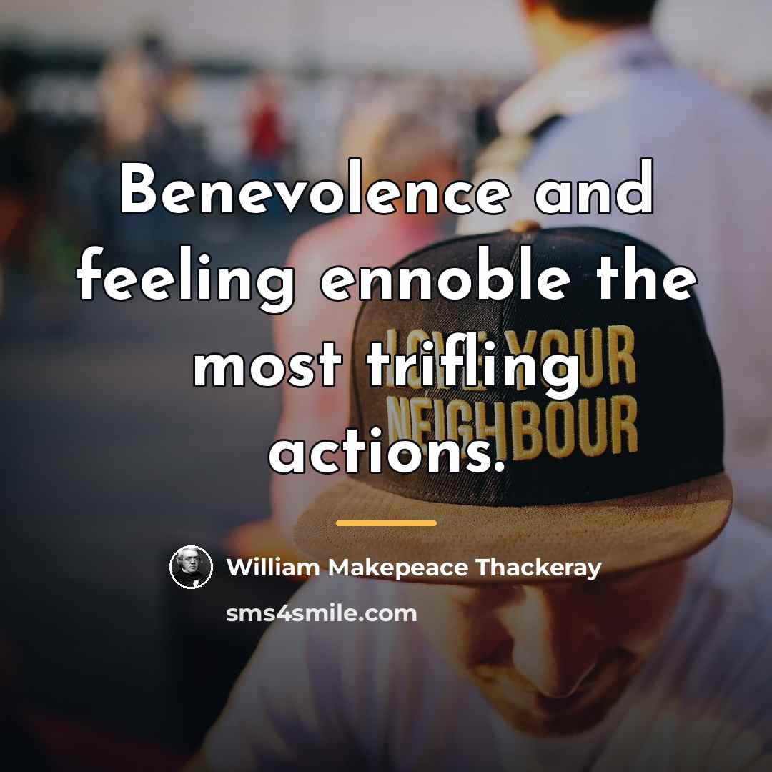 “Benevolence and feeling ennoble the most trifling actions.…” quote by William Makepeace Thackeray