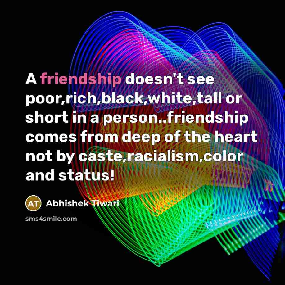 “A friendship doesn't see poor,rich,black,white,tall or short in a person..friendship…” quote by Abhishek Tiwari