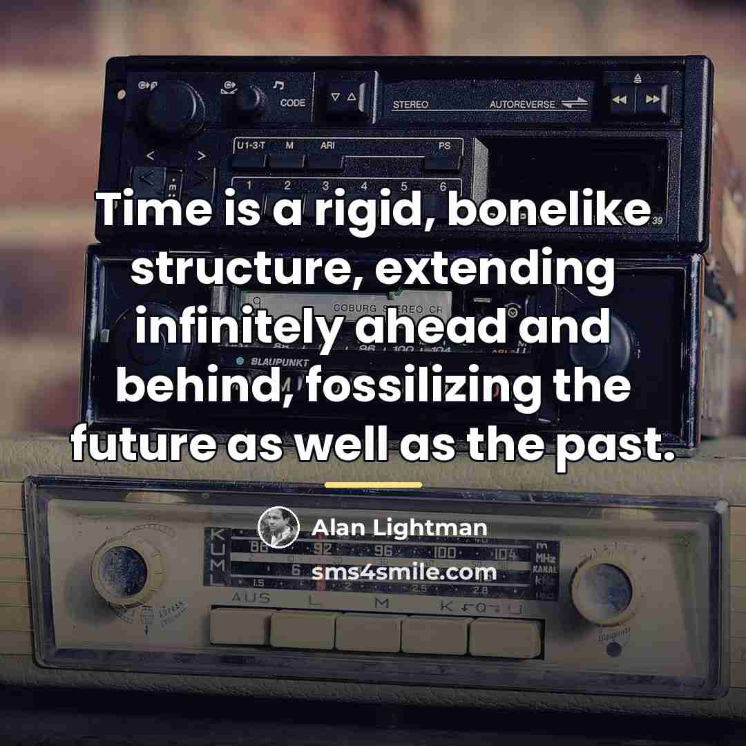 “Time is a rigid, bonelike structure, extending infinitely ahead and…” quote by Alan Lightman