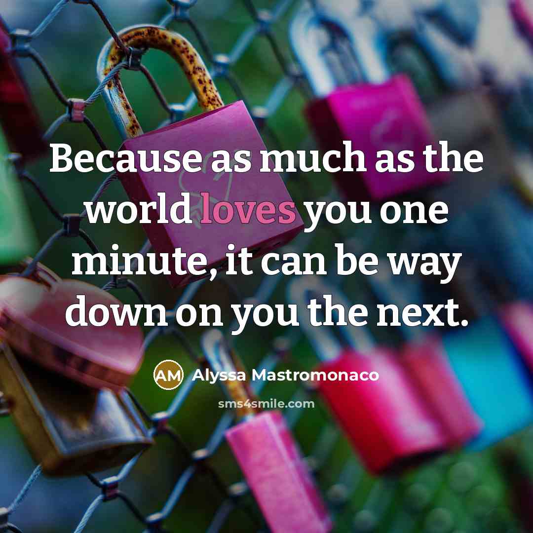“Because as much as the world loves you one minute,…” quote by Alyssa Mastromonaco