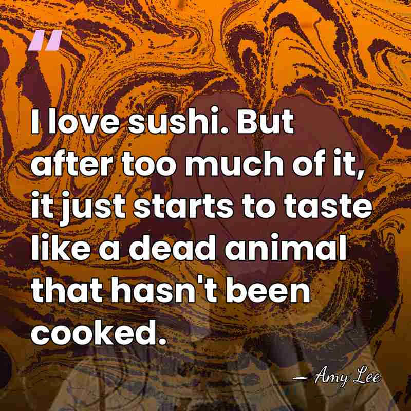 I love sushi. But after too much of it, it just starts&hellip; - Amy Lee