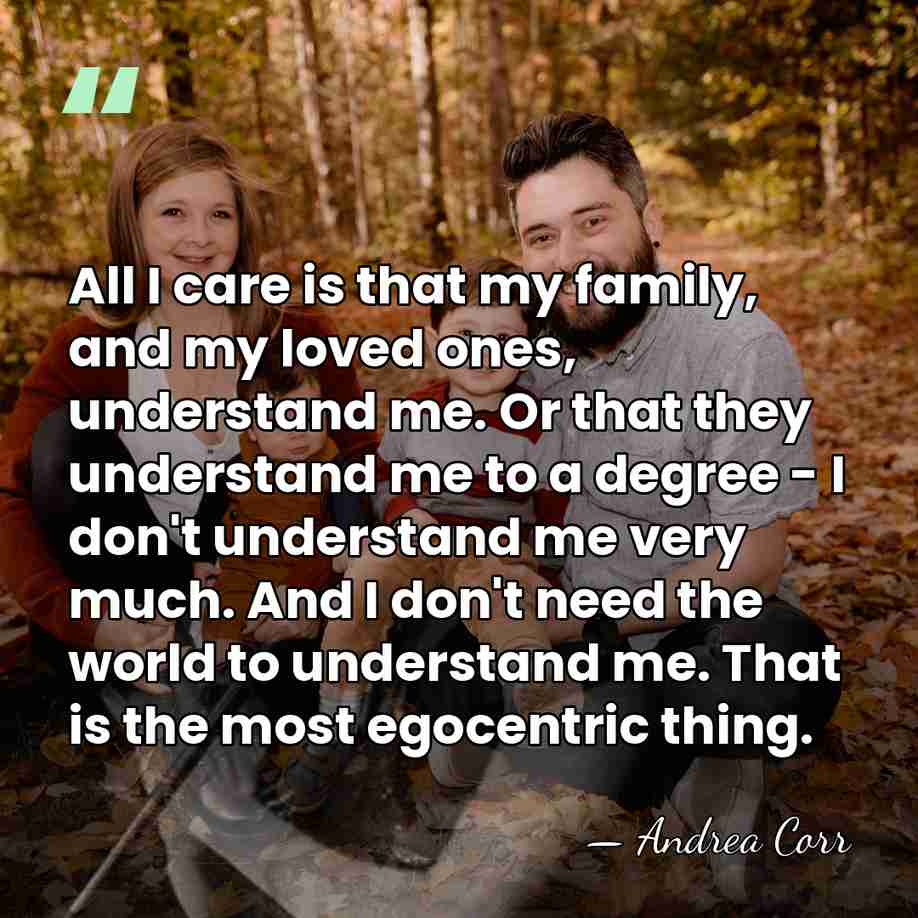 All I care is that my family, and my loved ones, understand&hellip; - Andrea Corr