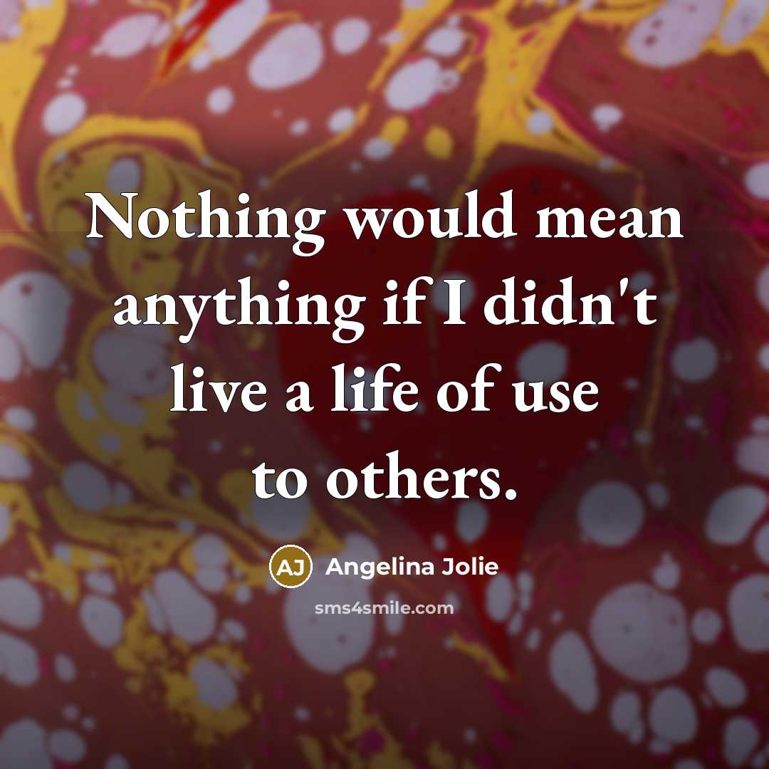 “Nothing would mean anything if I didn't live a life…” quote by Angelina Jolie