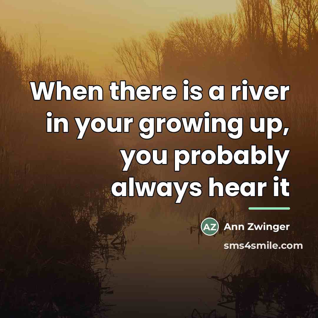 “When there is a river in your growing up, you…” quote by Ann Zwinger