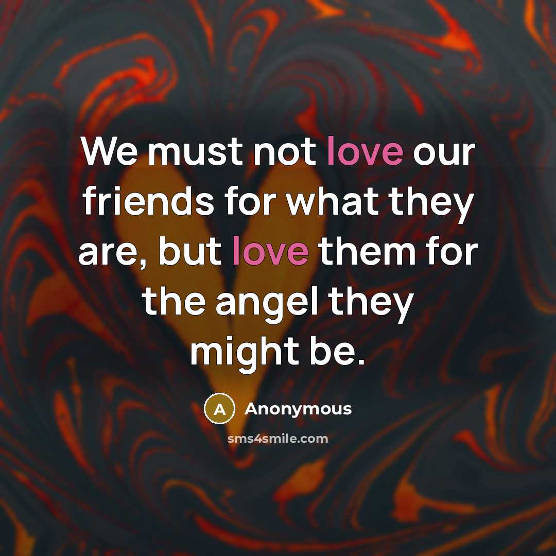 “We must not love our friends for what they are,…” quote by Anonymous