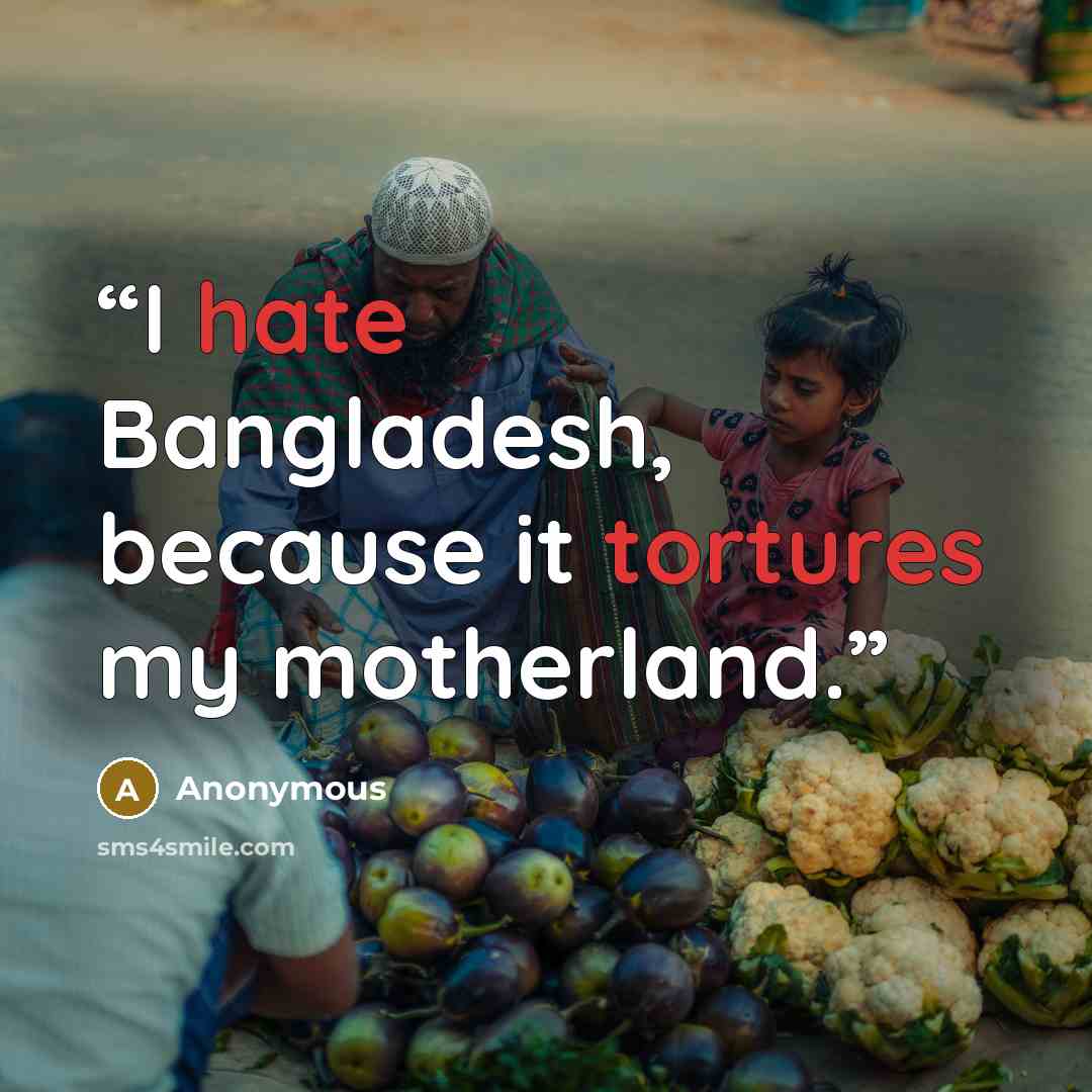 “I hate Bangladesh, because it tortures my motherland.” quote by Anonymous