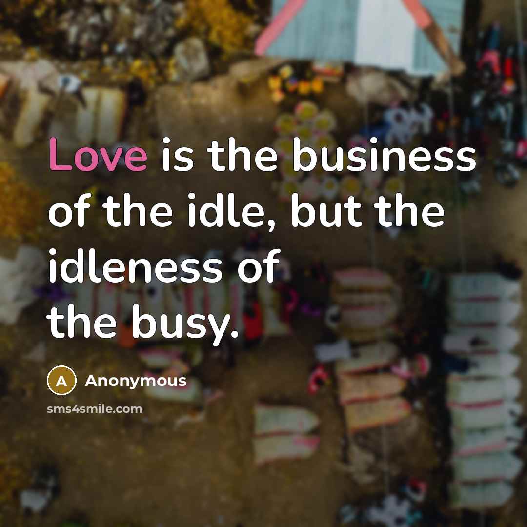 “Love is the business of the idle, but the idleness…” quote by Anonymous