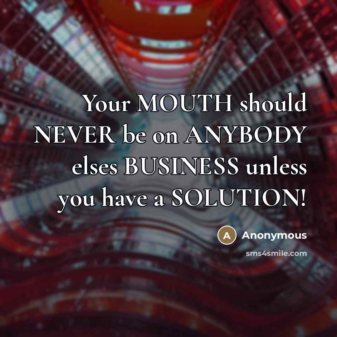 “Your MOUTH should NEVER be on ANYBODY elses BUSINESS unless…” quote by Anonymous