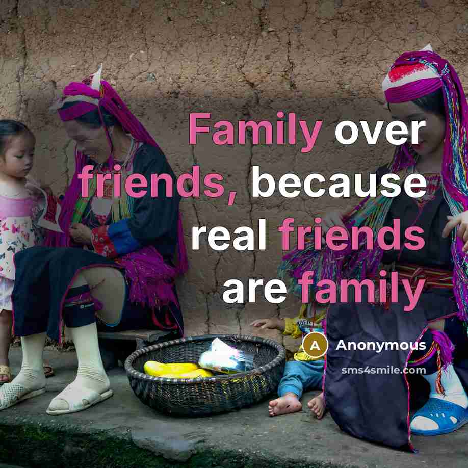 “Family over friends, because real friends are family…” quote by Anonymous