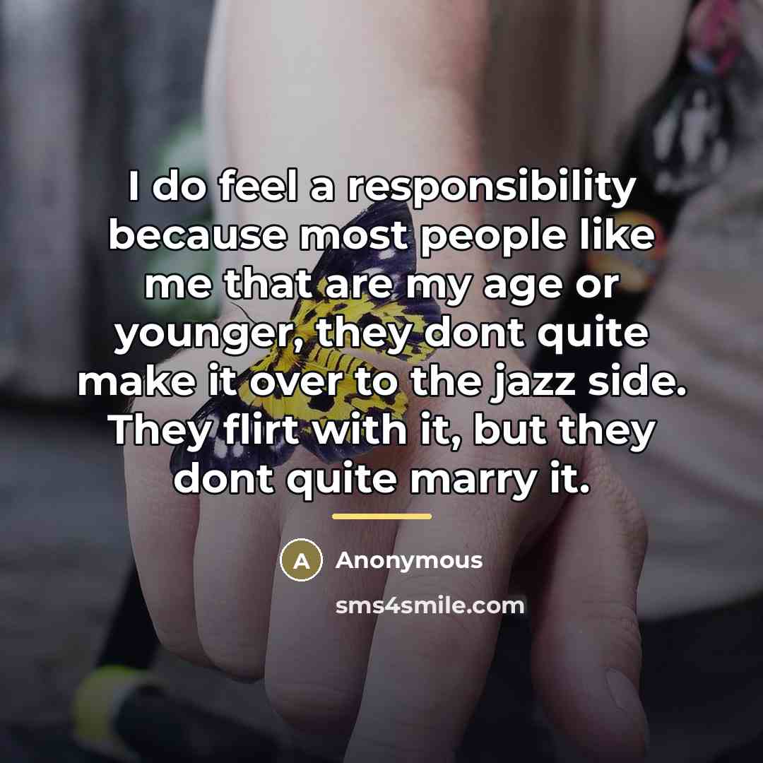 “I do feel a responsibility because most people like me…” quote by Anonymous