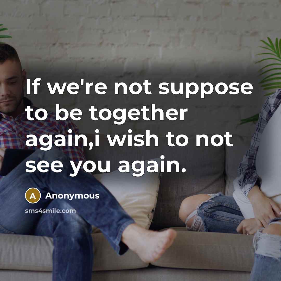 “If we're not suppose to be together again,i wish to not see you again.” quote by Anonymous