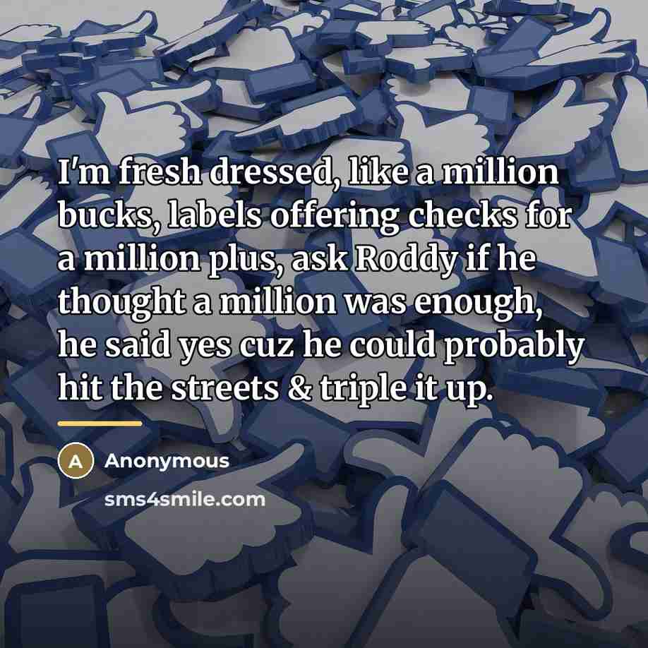 “I'm fresh dressed, like a million bucks, labels offering checks…” quote by Anonymous