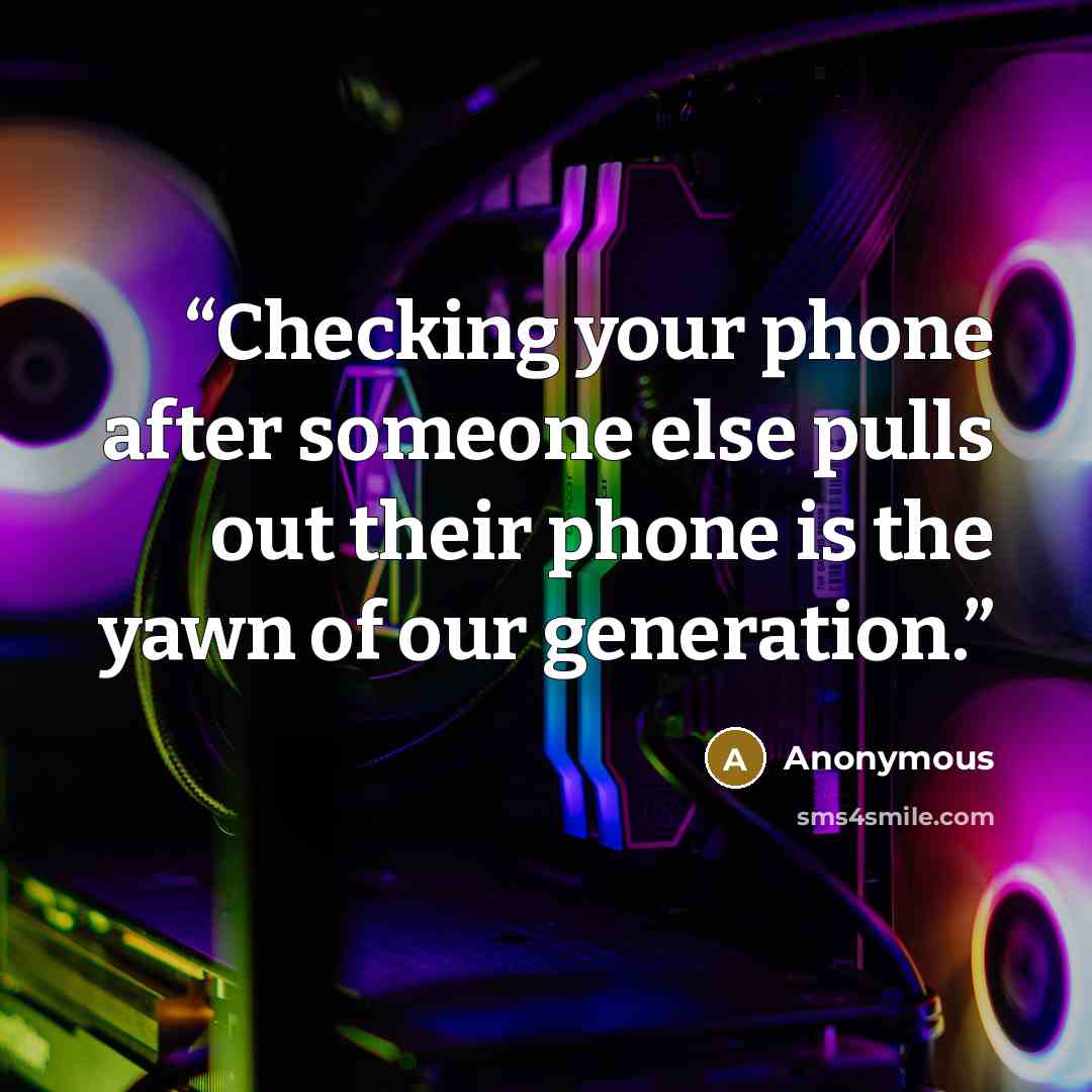 “Checking your phone after someone else pulls out their phone is the yawn of our generation.” quote by Anonymous