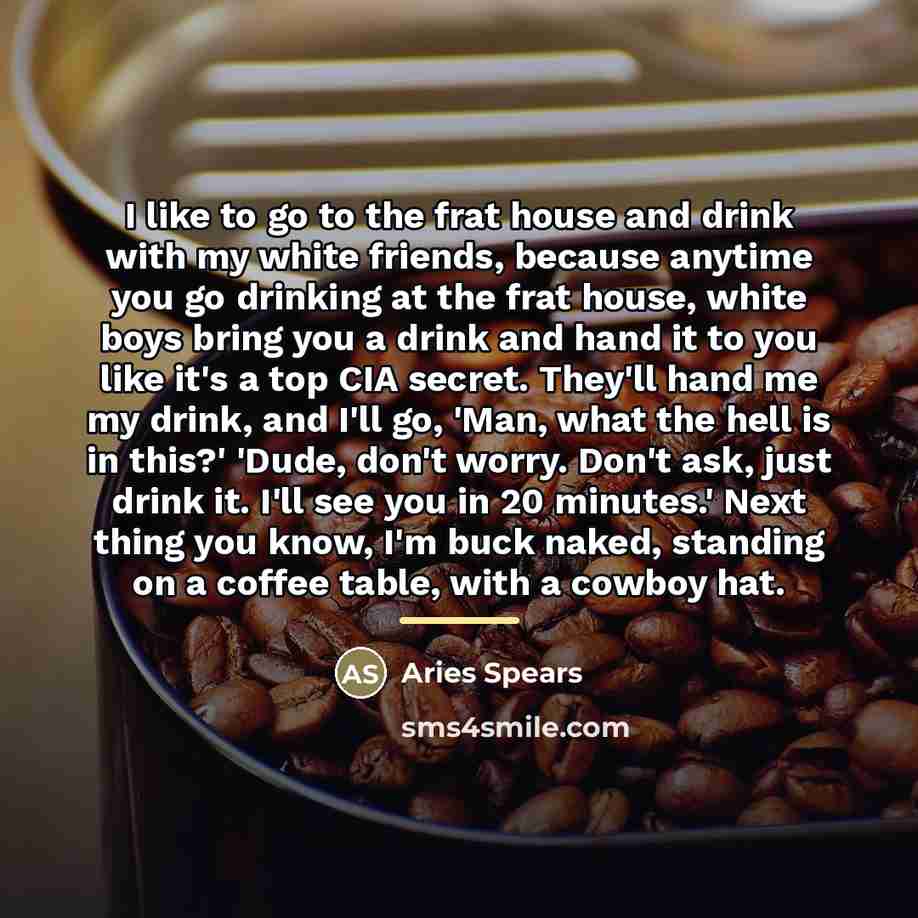 “I like to go to the frat house and drink…” quote by Aries Spears